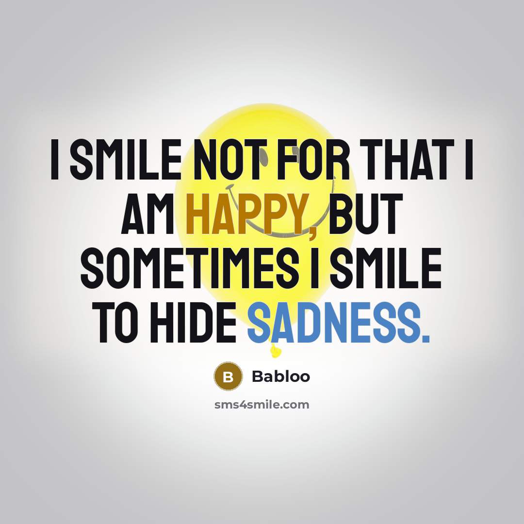 “I smile not for that I am happy, but sometimes…” quote by Babloo