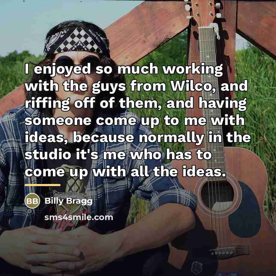 “I enjoyed so much working with the guys from Wilco,…” quote by Billy Bragg