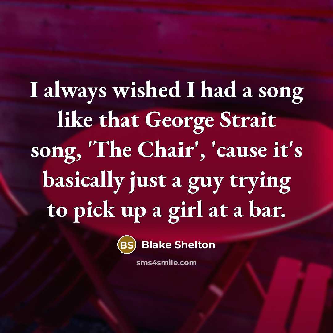 “I always wished I had a song like that George…” quote by Blake Shelton