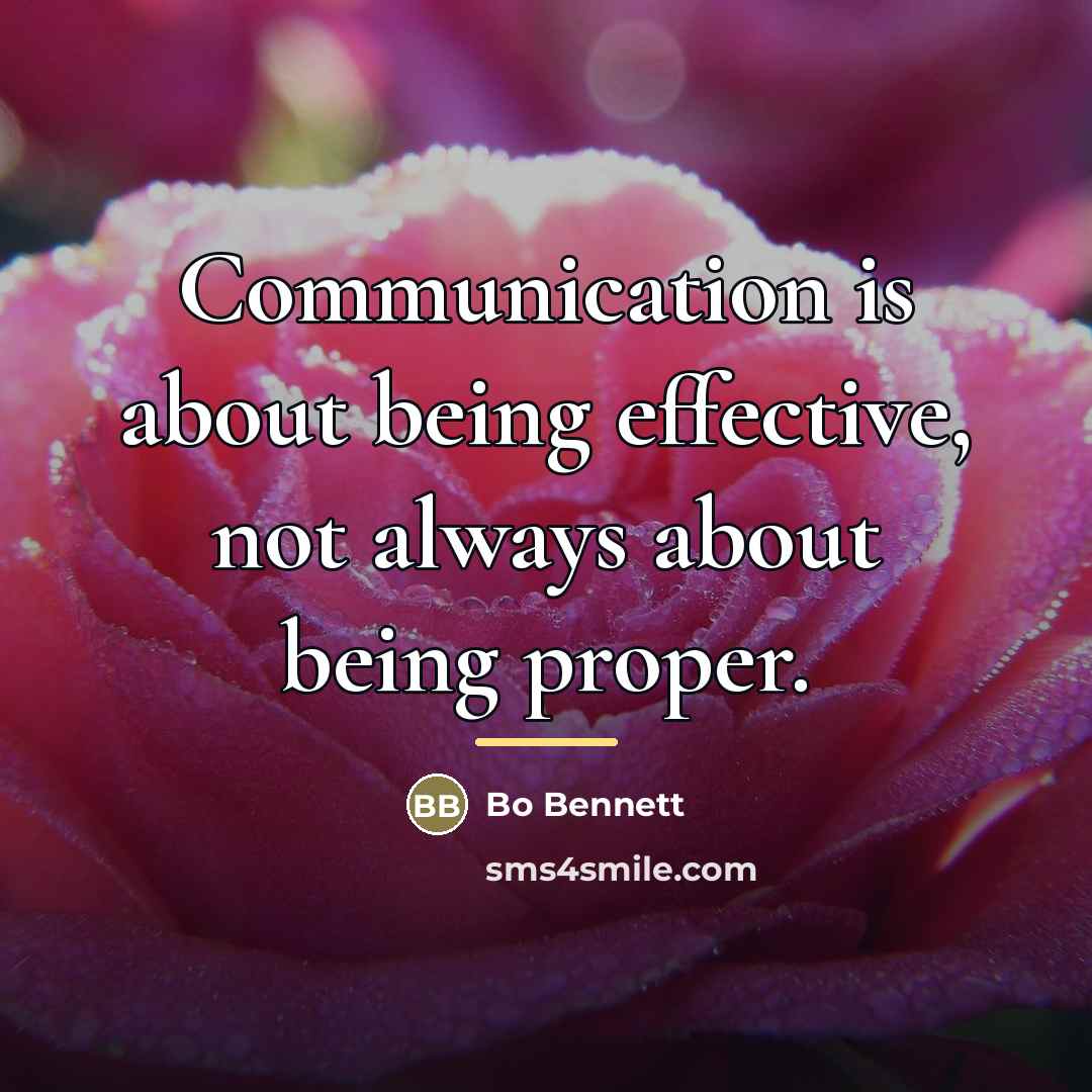 “Communication is about being effective, not always about being proper.…” quote by Bo Bennett