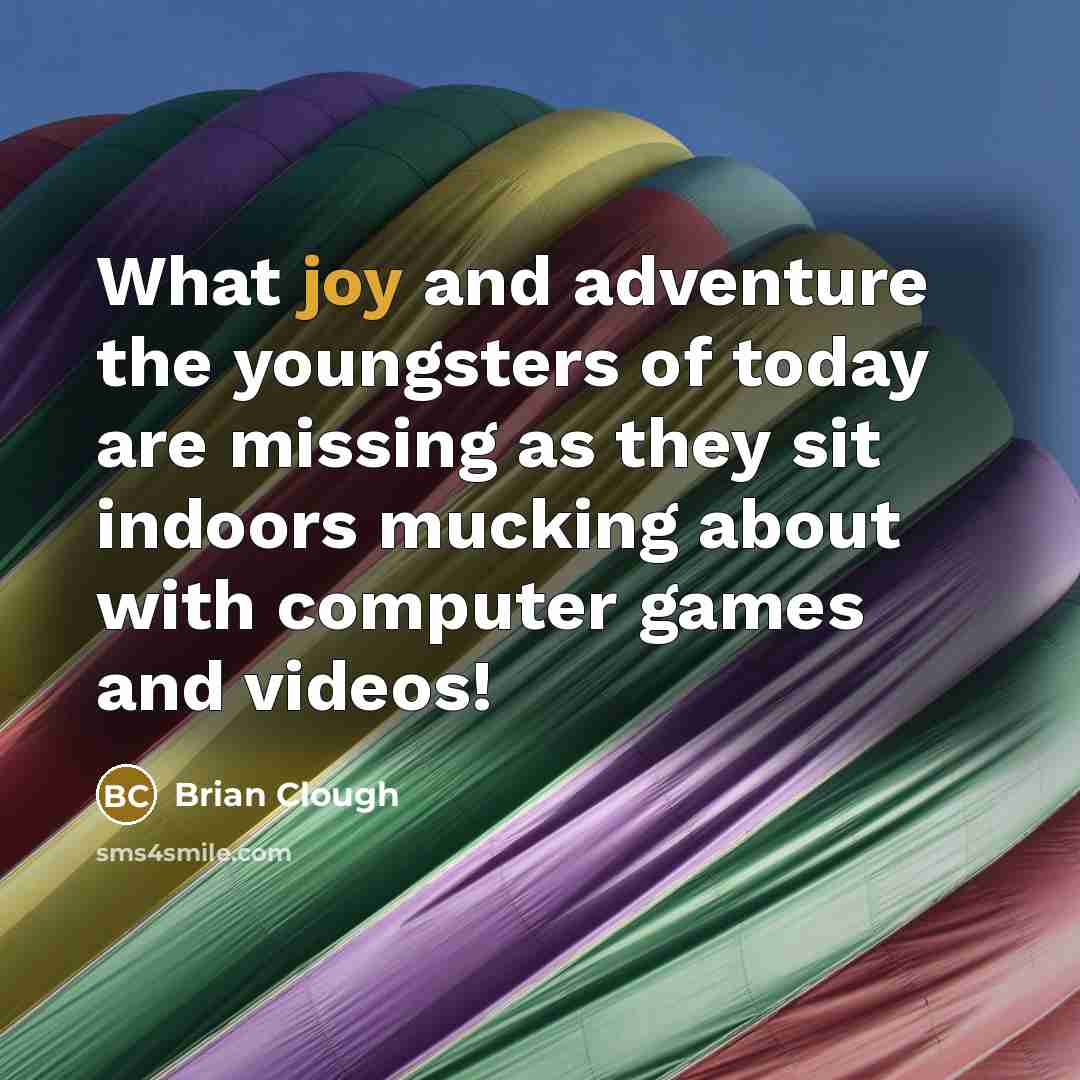 “What joy and adventure the youngsters of today are missing…” quote by Brian Clough