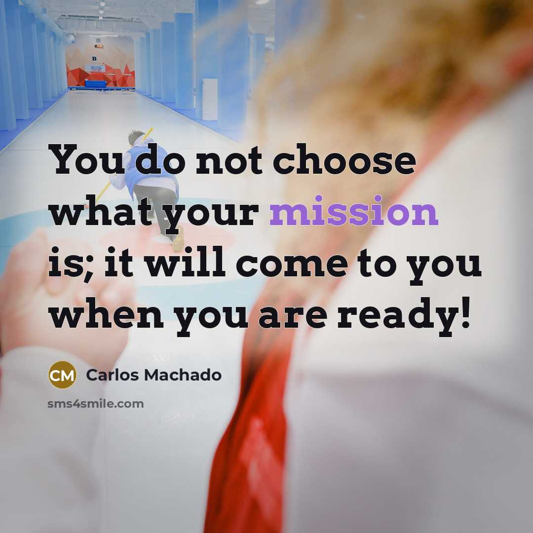 “You do not choose what your mission is; it will…” quote by Carlos Machado