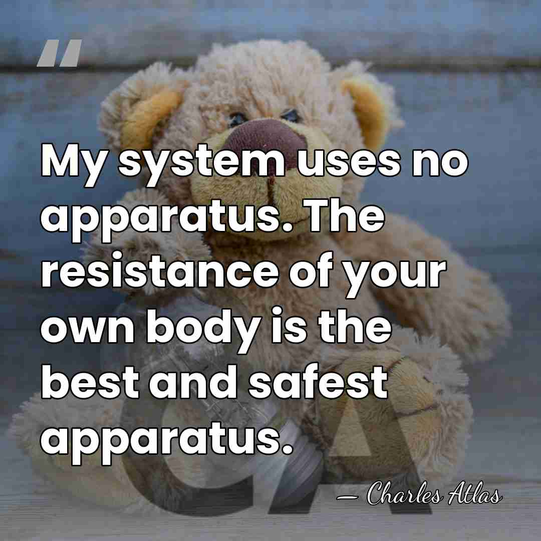 My system uses no apparatus. The resistance of your own body is&hellip; - Charles Atlas