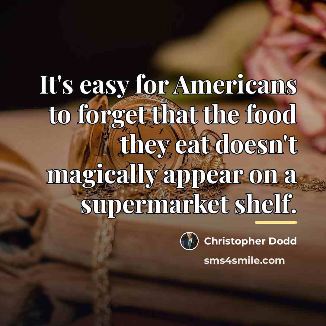 “It's easy for Americans to forget that the food they…” quote by Christopher Dodd