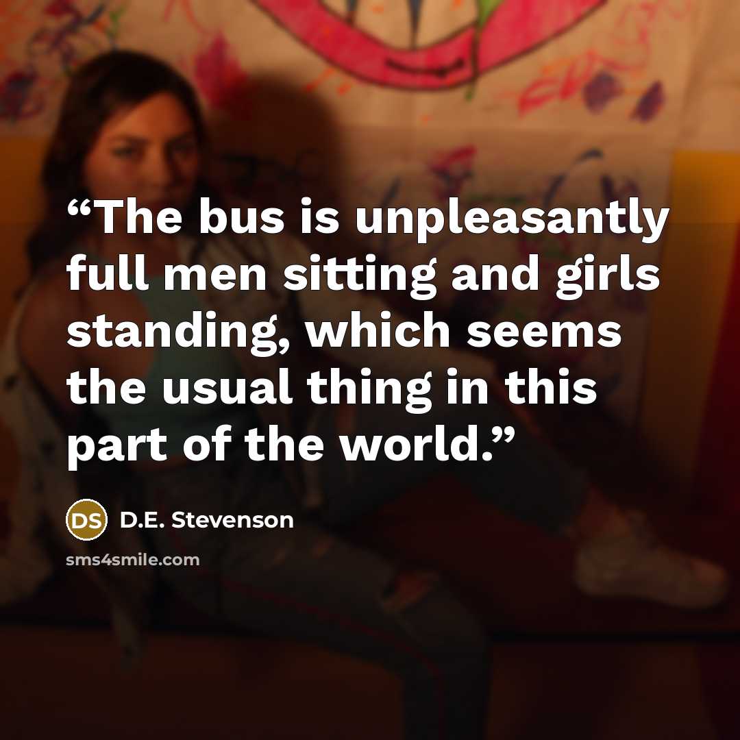 “The bus is unpleasantly full men sitting and girls standing, which seems the usual thing in this part of the world.” quote by D.E. Stevenson