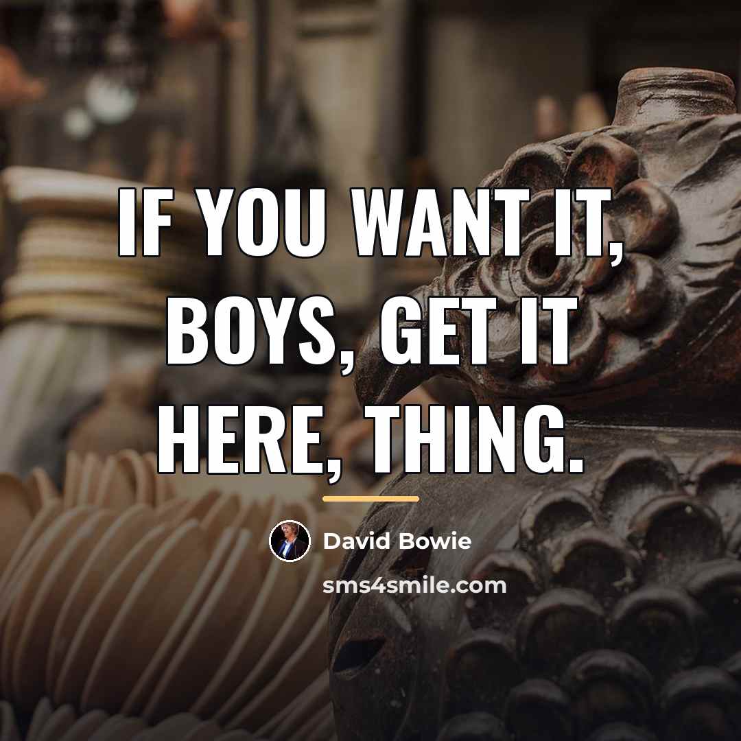 “If you want it, boys, get it here, thing.…” quote by David Bowie