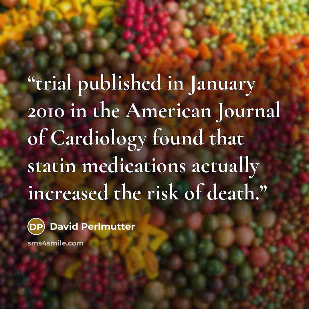 “trial published in January 2010 in the American Journal of Cardiology found that statin medications actually increased the risk of death.” quote by David Perlmutter