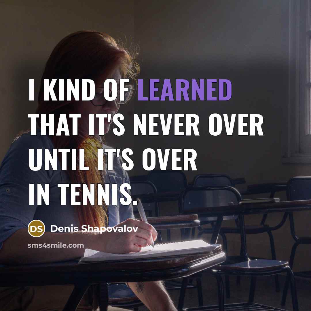 “I kind of learned that it's never over until it's…” quote by Denis Shapovalov