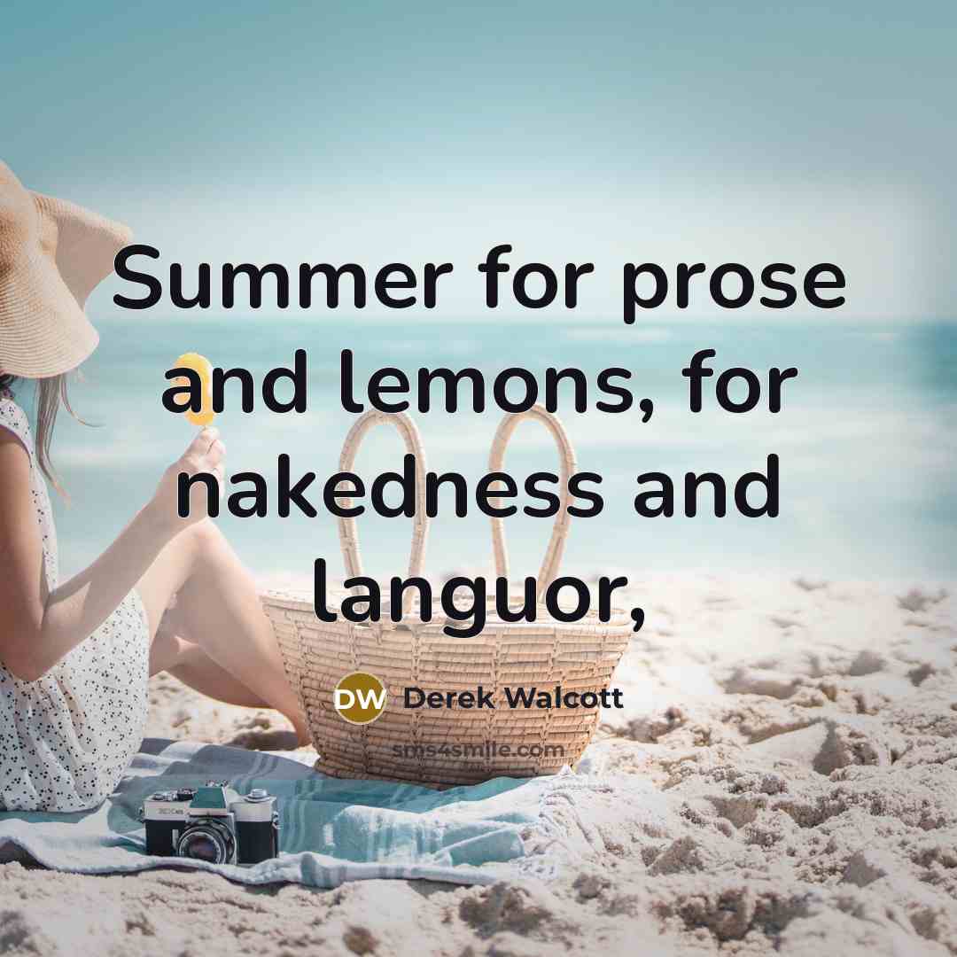 “Summer for prose and lemons, for nakedness and languor,…” quote by Derek Walcott
