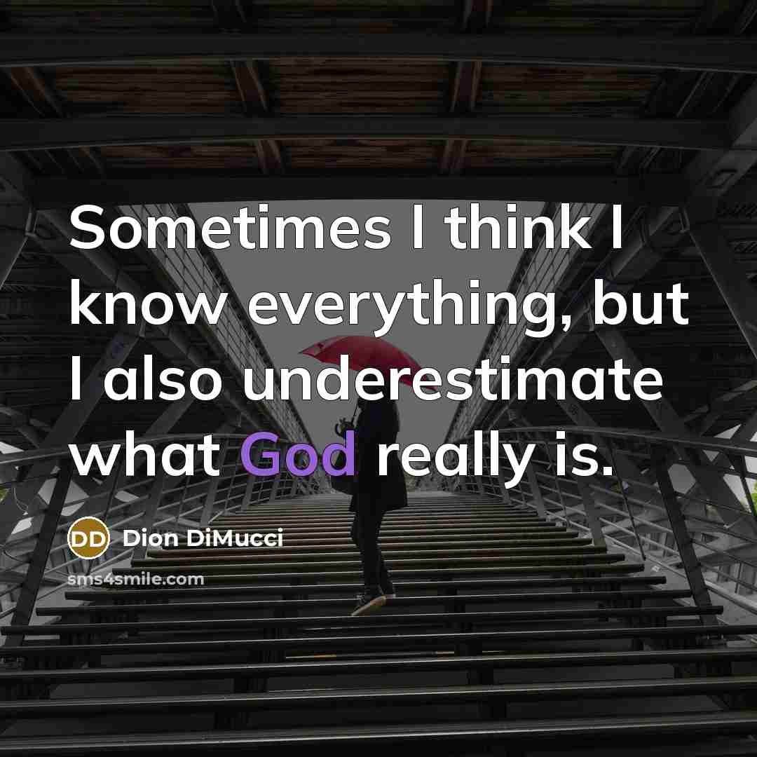 “Sometimes I think I know everything, but I also underestimate what God really is.” quote by Dion DiMucci