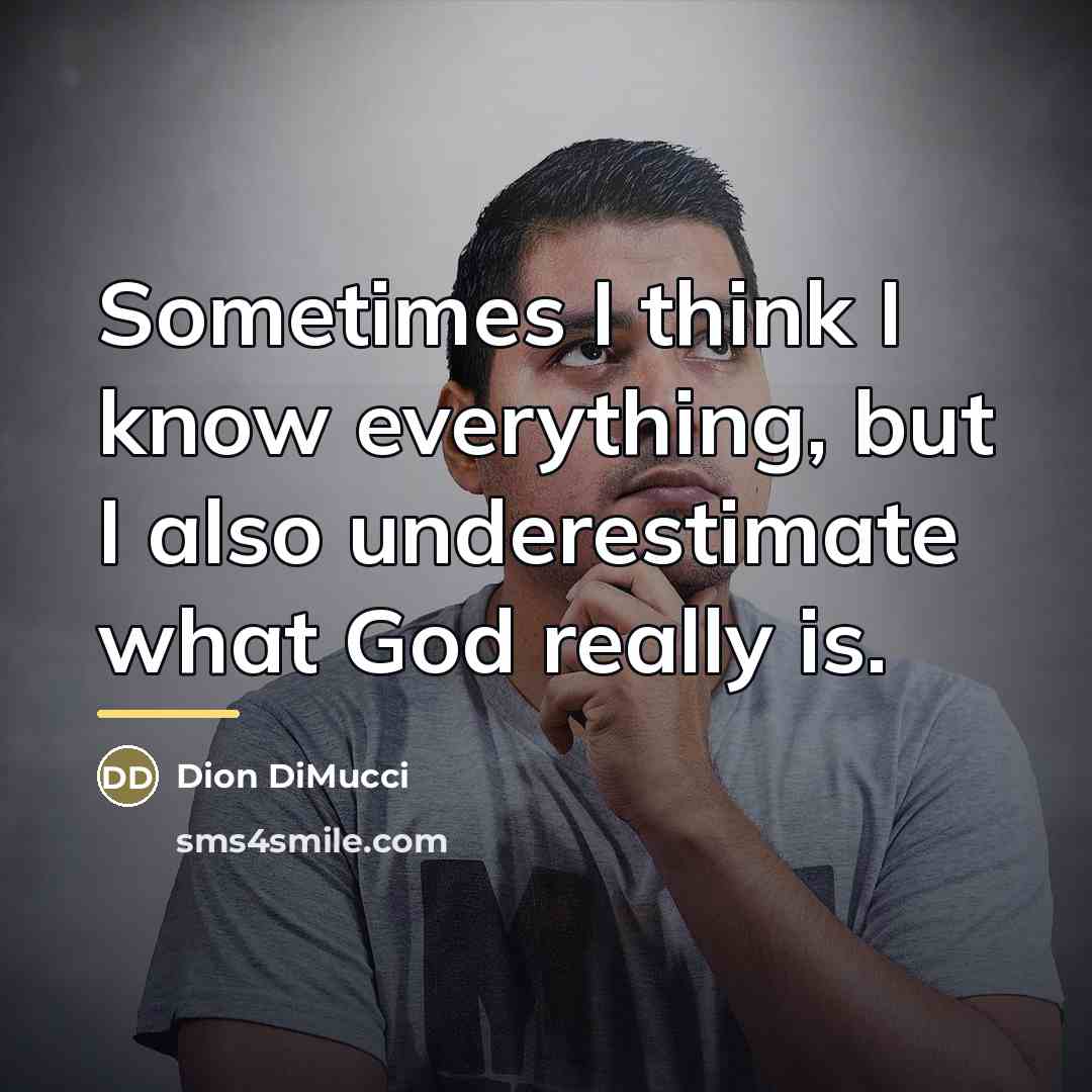 “Sometimes I think I know everything, but I also underestimate…” quote by Dion DiMucci