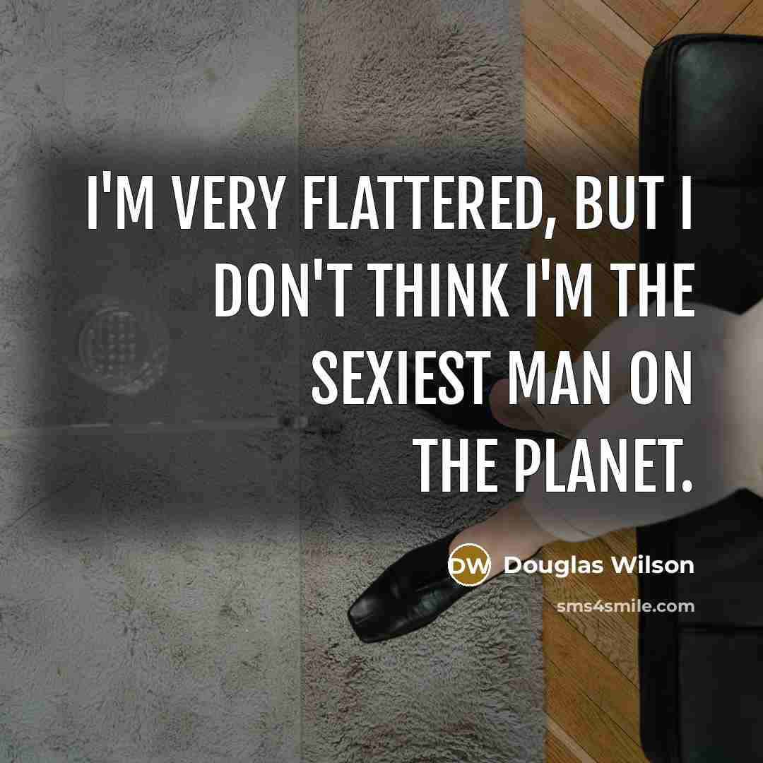 “I'm very flattered, but I don't think I'm the sexiest…” quote by Douglas Wilson