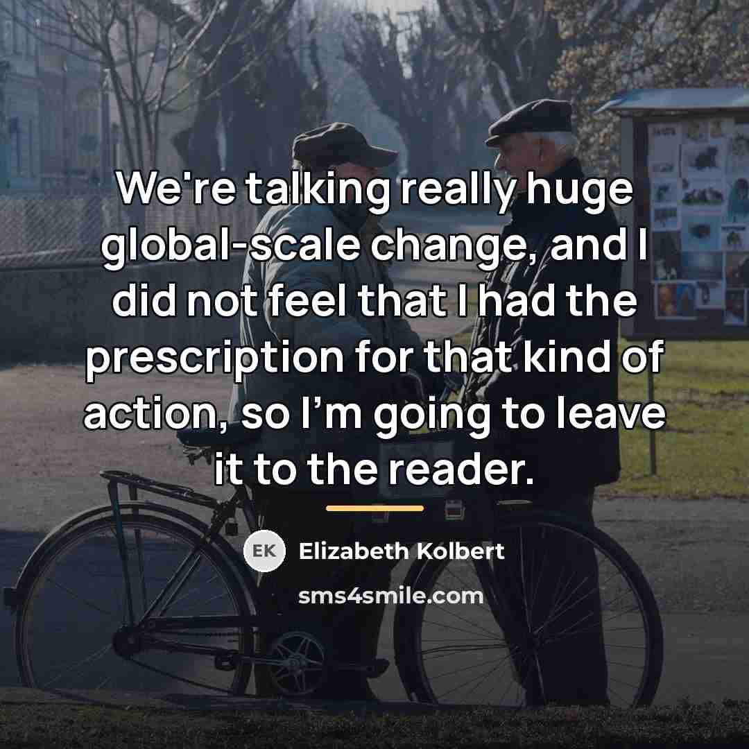 “We're talking really huge global-scale change, and I did not…” quote by Elizabeth Kolbert