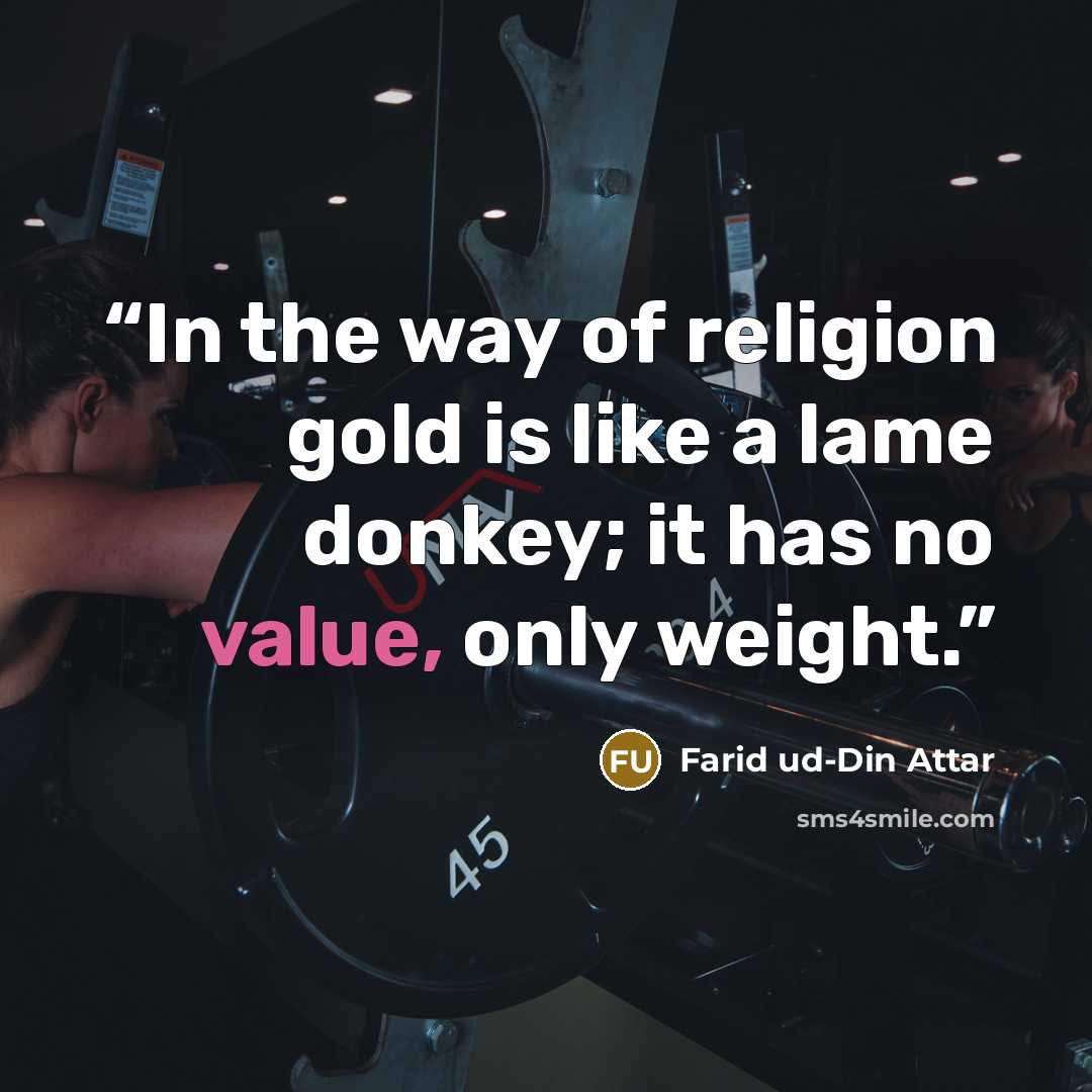 “In the way of religion gold is like a lame donkey; it has no value, only weight.” quote by Farid ud-Din Attar