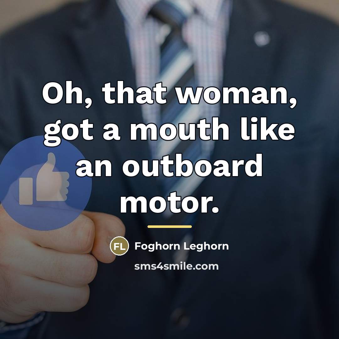 “Oh, that woman, got a mouth like an outboard motor.…” quote by Foghorn Leghorn