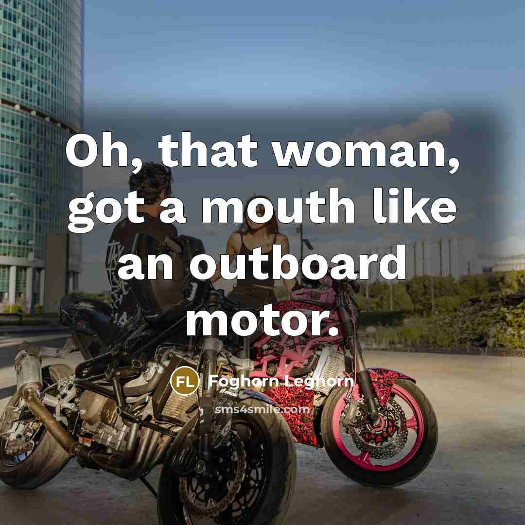 “Oh, that woman, got a mouth like an outboard motor.” quote by Foghorn Leghorn