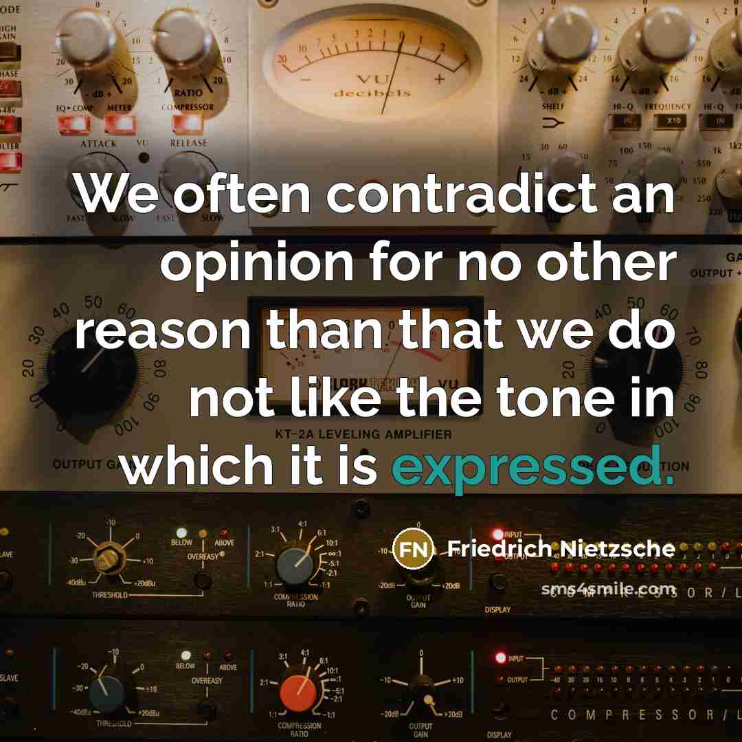 “We often contradict an opinion for no other reason than that we do not like the tone in which it is expressed.” quote by Friedrich Nietzsche