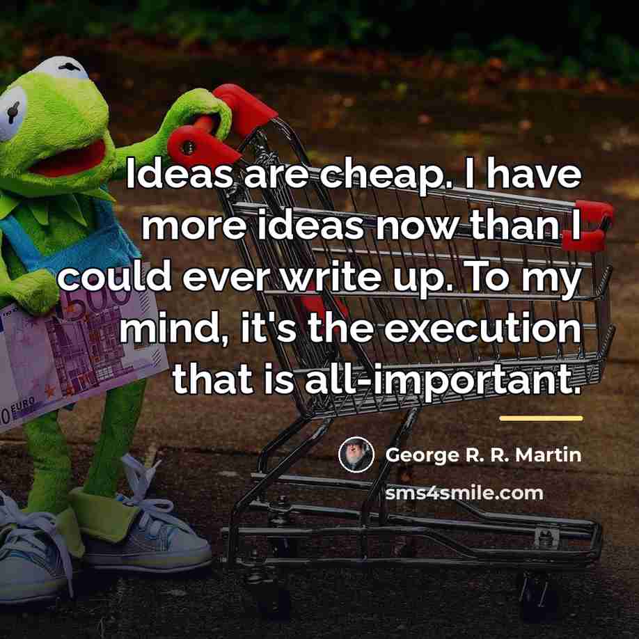 “Ideas are cheap. I have more ideas now than I…” quote by George R. R. Martin