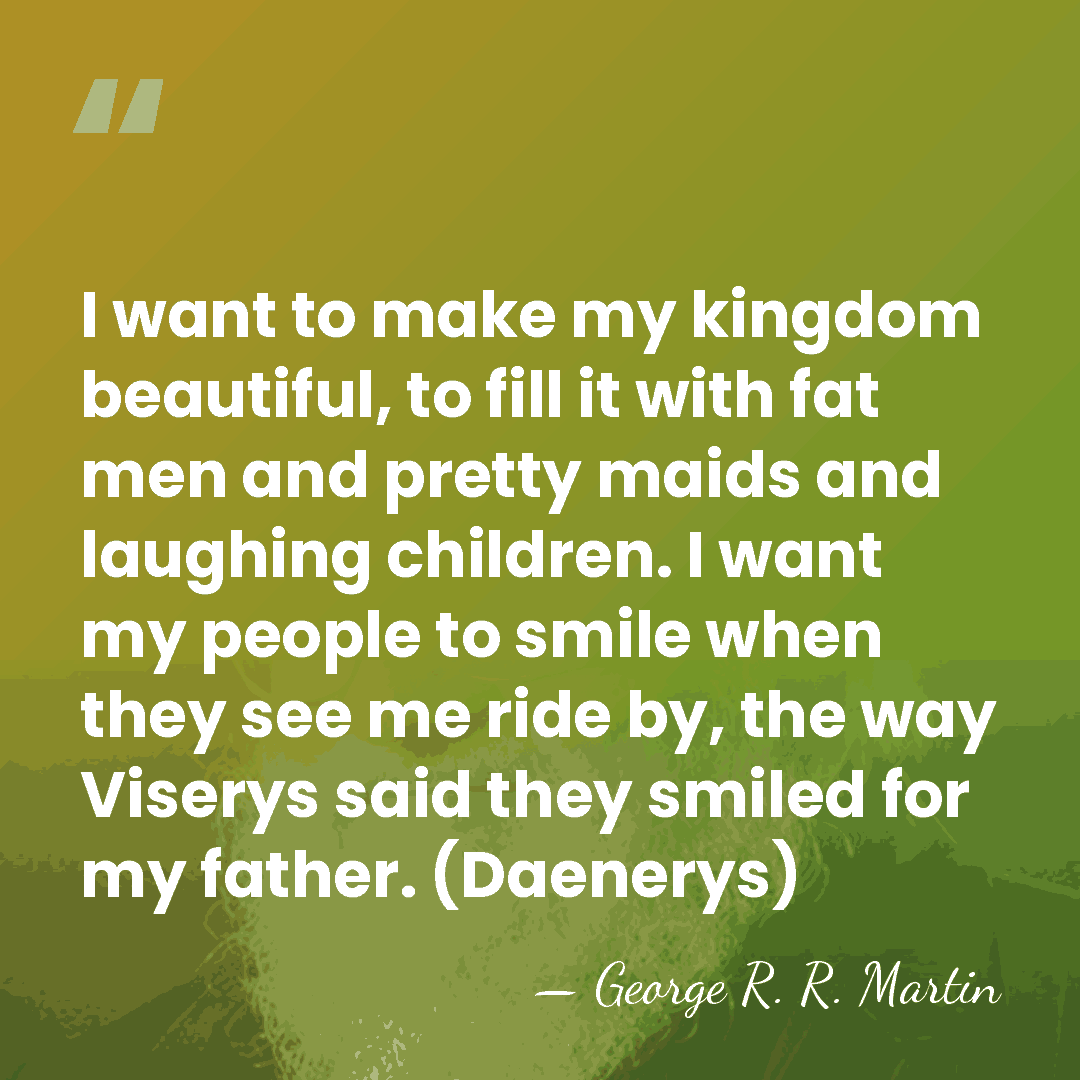 I want to make my kingdom beautiful, to fill it with fat&hellip; - George R. R. Martin