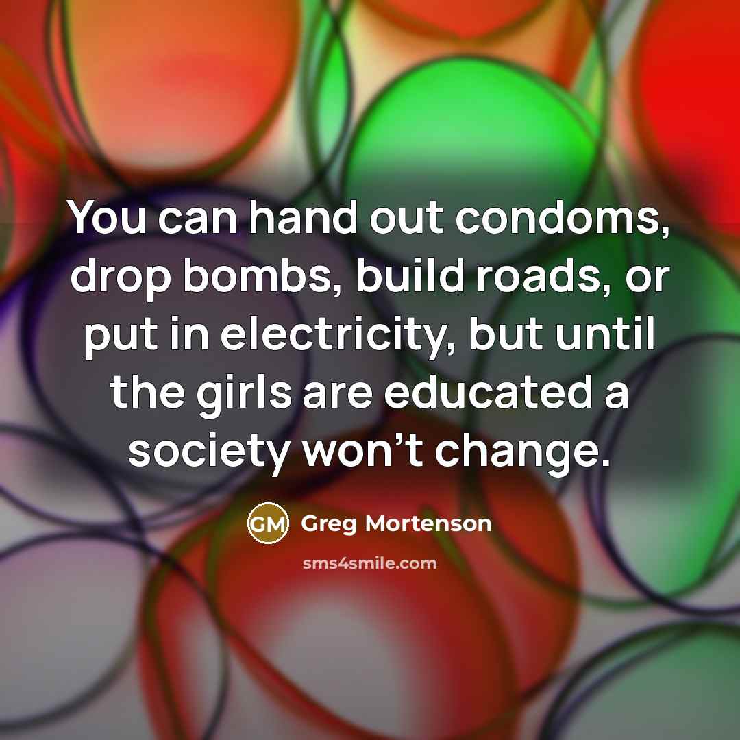 “You can hand out condoms, drop bombs, build roads, or…” quote by Greg Mortenson