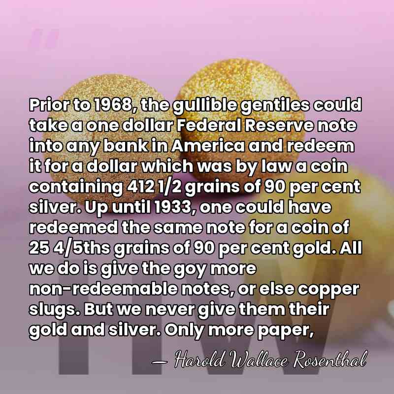 Prior to 1968, the gullible gentiles could take a one dollar Federal&hellip; - Harold Wallace Rosenthal