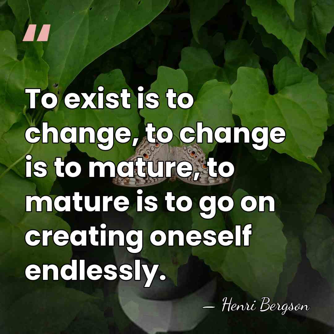 To exist is to change, to change is to mature, to mature&hellip; - Henri Bergson