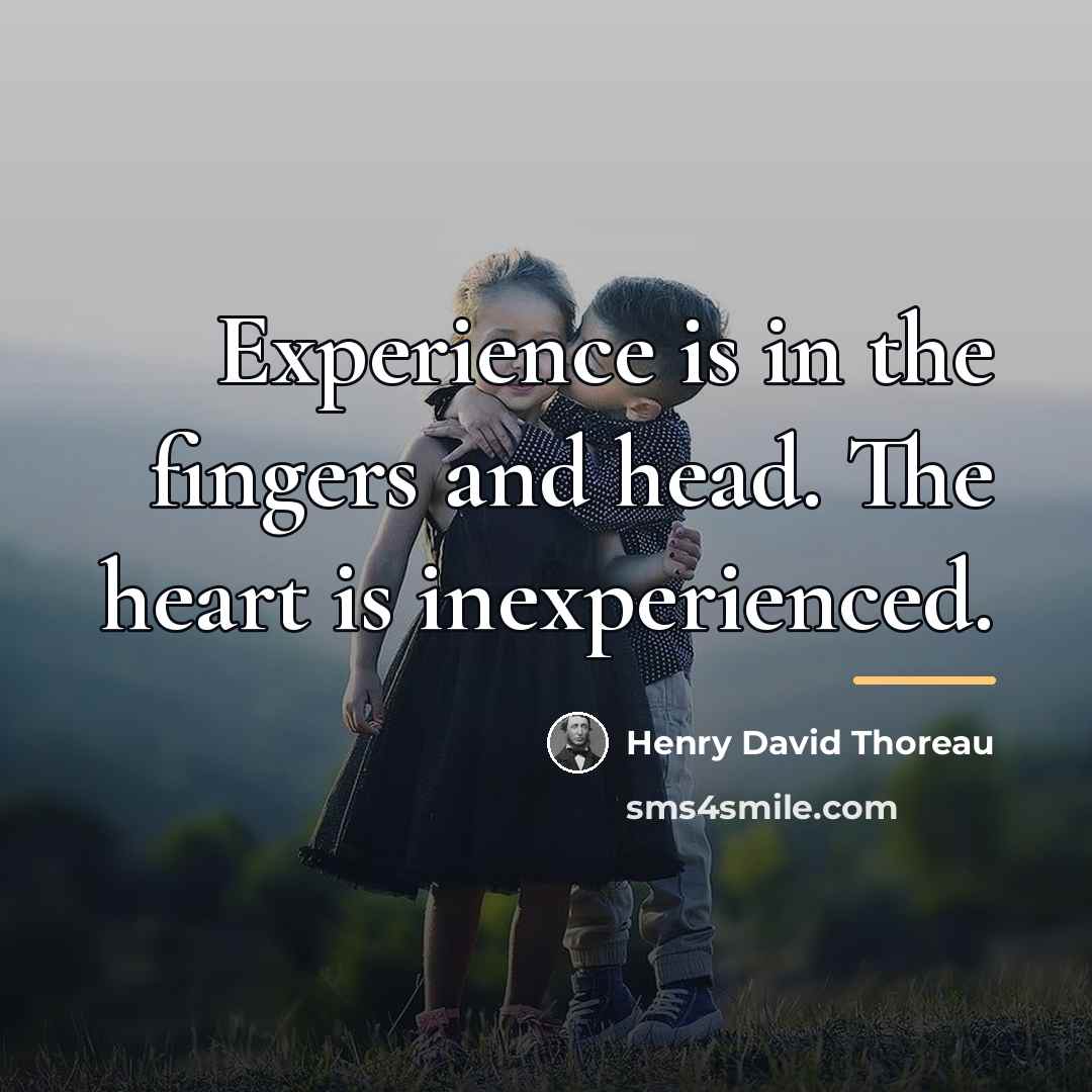 “Experience is in the fingers and head. The heart is…” quote by Henry David Thoreau