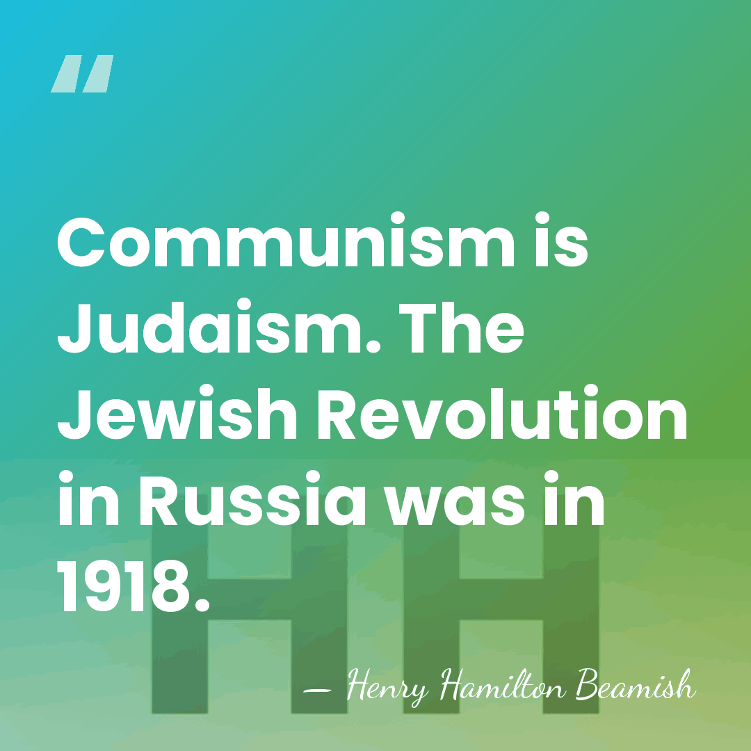 Communism is Judaism. The Jewish Revolution in Russia was in 1918. - Henry Hamilton Beamish