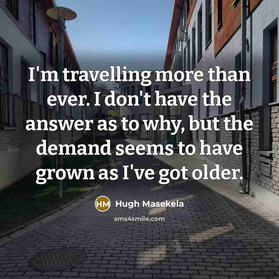 “I'm travelling more than ever. I don't have the answer…” quote by Hugh Masekela