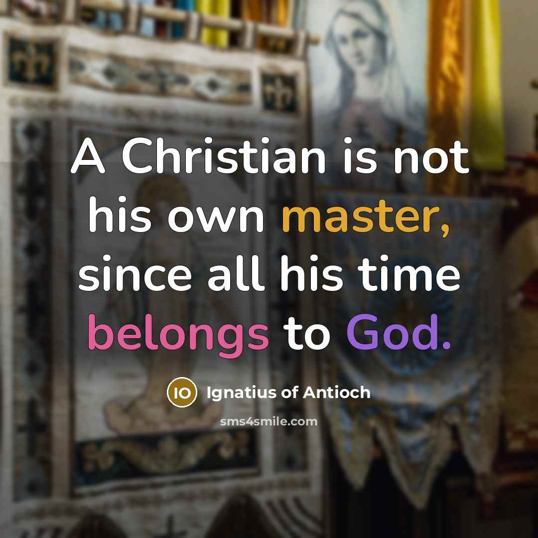 “A Christian is not his own master, since all his time belongs to God.” quote by Ignatius of Antioch