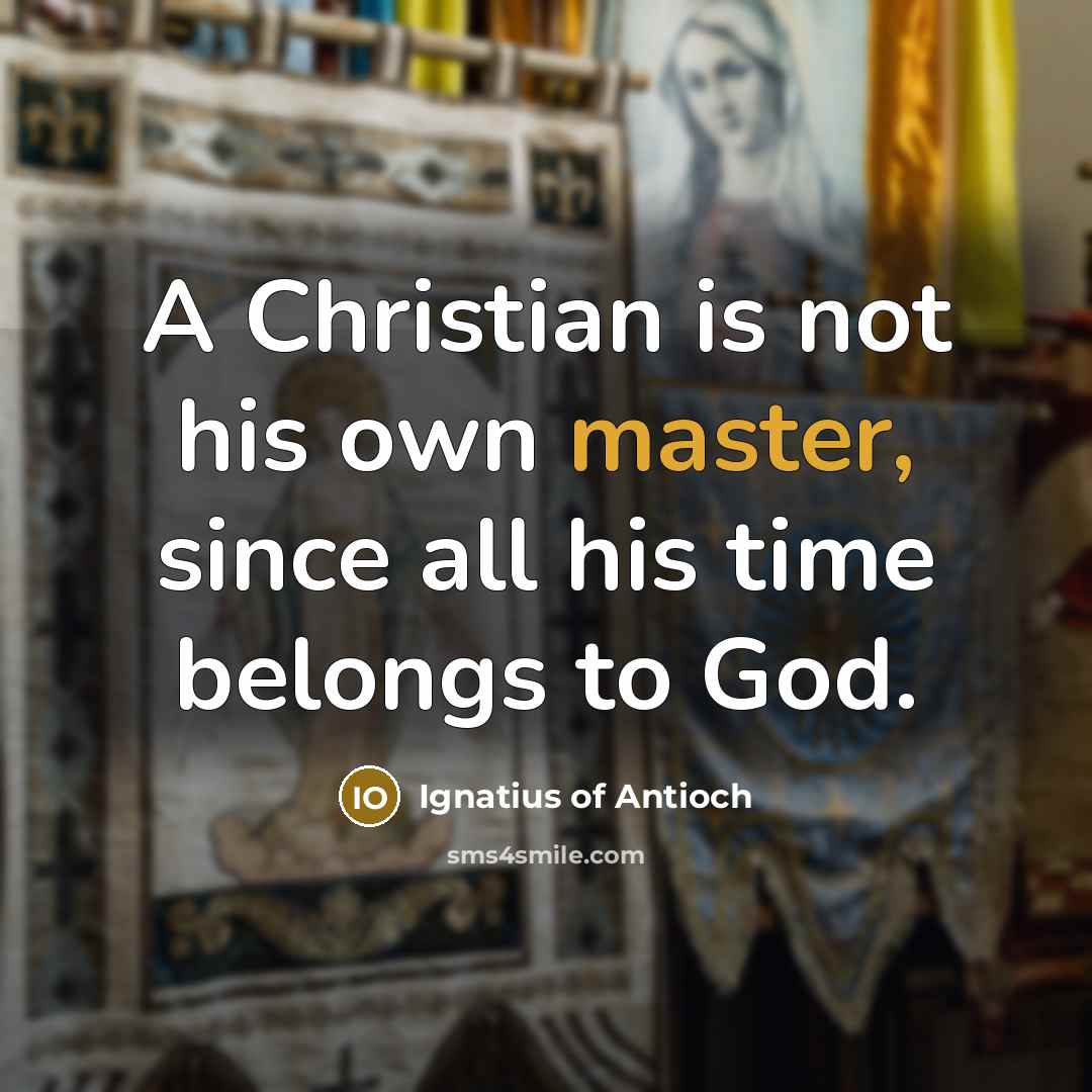“A Christian is not his own master, since all his…” quote by Ignatius of Antioch