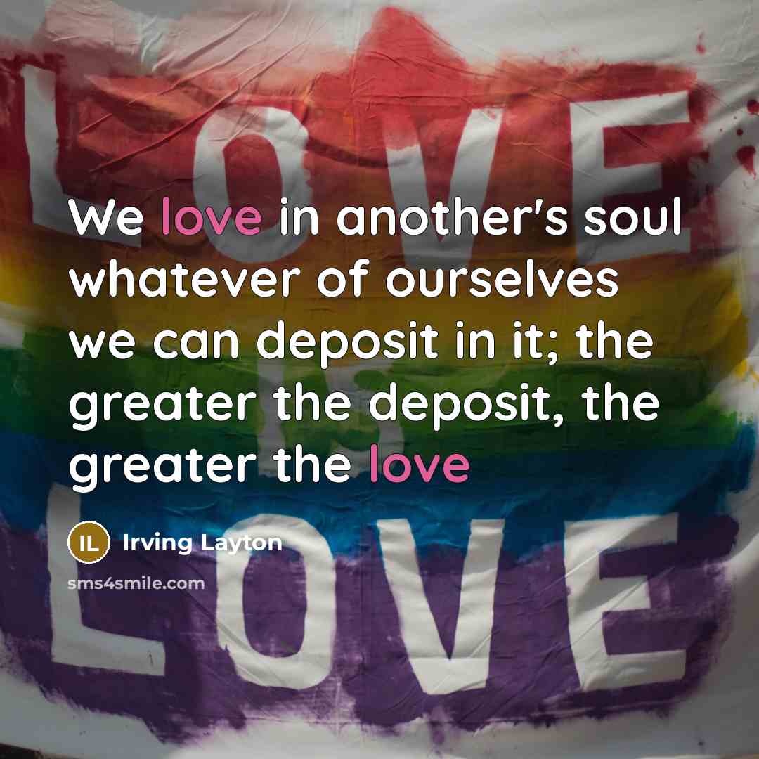 “We love in another's soul whatever of ourselves we can…” quote by Irving Layton