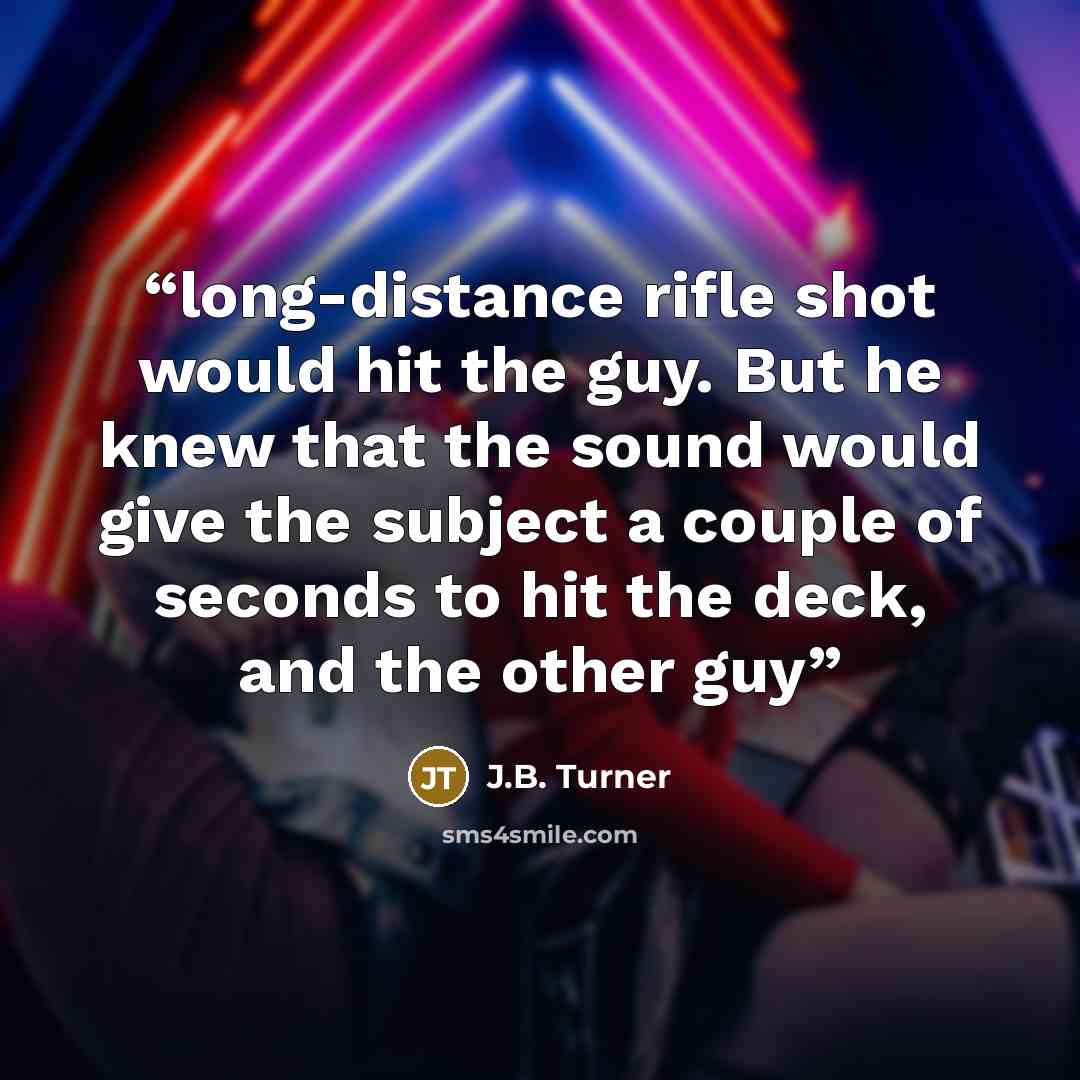 “long-distance rifle shot would hit the guy. But he knew that the sound would give the subject a couple of seconds to hit the deck, and the other guy” quote by J.B. Turner