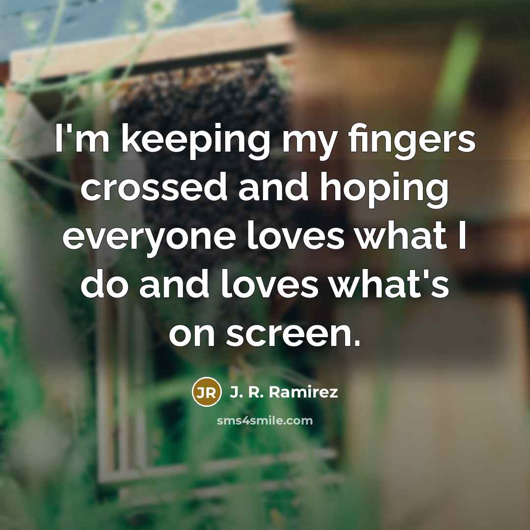 “I'm keeping my fingers crossed and hoping everyone loves what…” quote by J. R. Ramirez