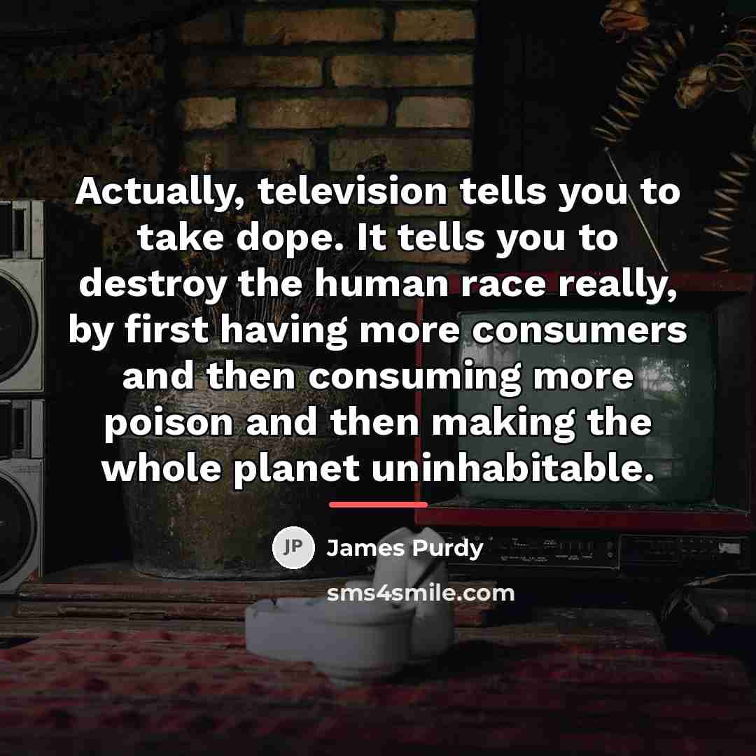“Actually, television tells you to take dope. It tells you…” quote by James Purdy