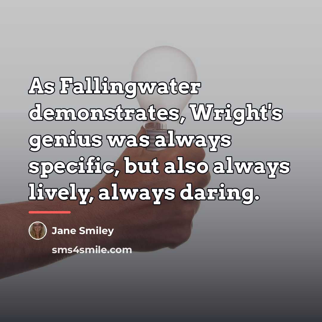 “As Fallingwater demonstrates, Wright's genius was always specific, but also…” quote by Jane Smiley