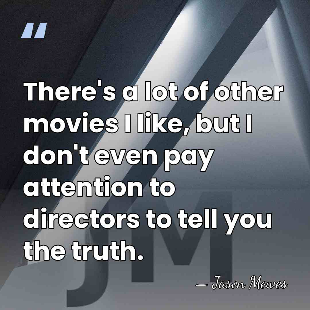 There's a lot of other movies I like, but I don't even&hellip; - Jason Mewes