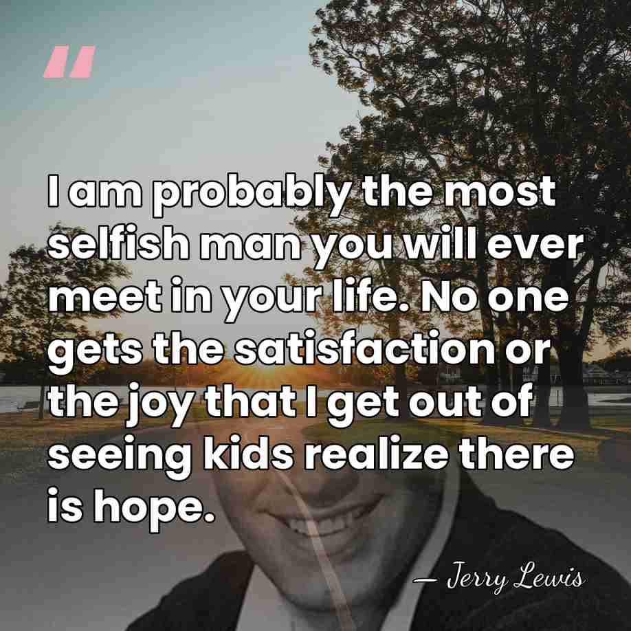 I am probably the most selfish man you will ever meet in&hellip; - Jerry Lewis