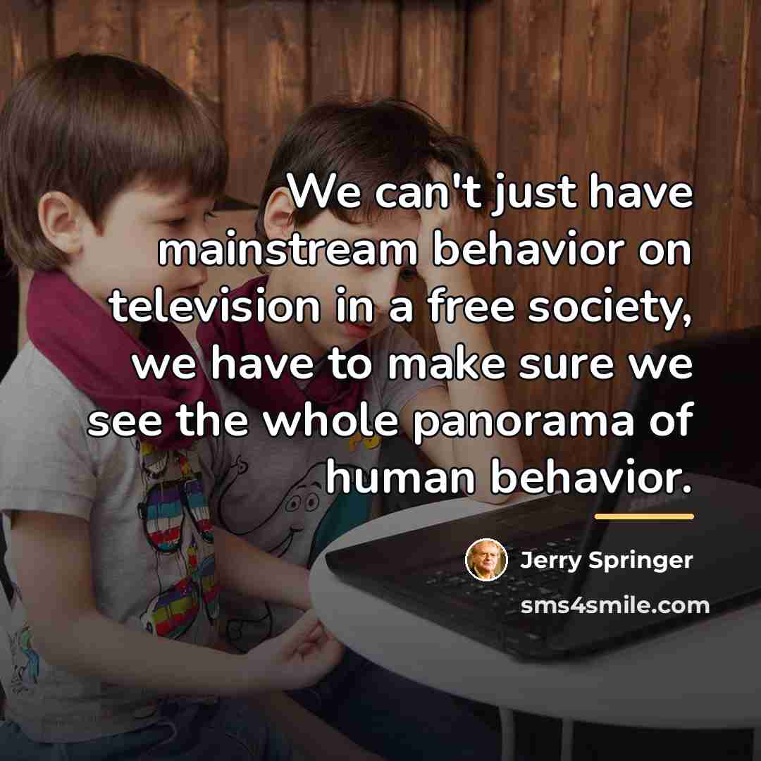 “We can't just have mainstream behavior on television in a…” quote by Jerry Springer