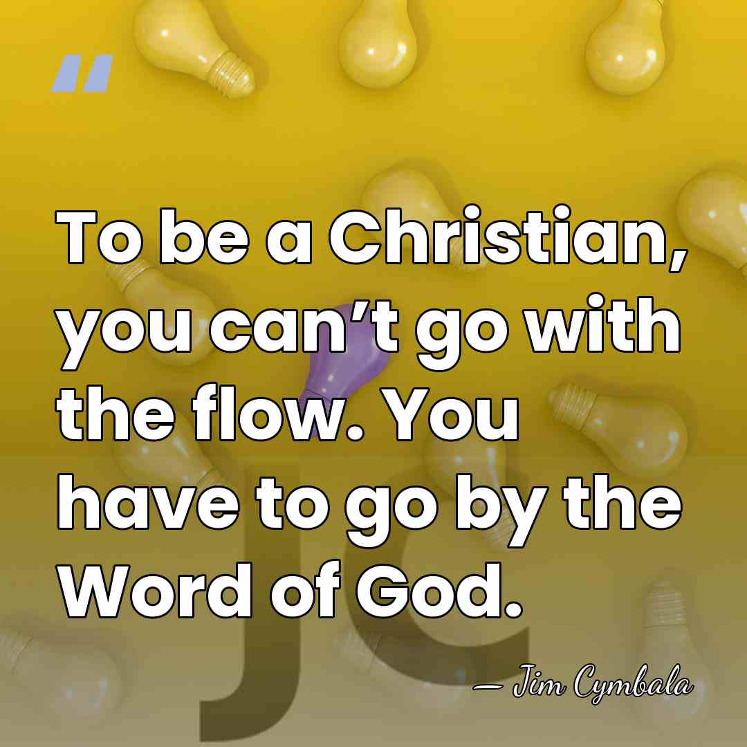 To be a Christian, you can’t go with the flow. You have&hellip; - Jim Cymbala