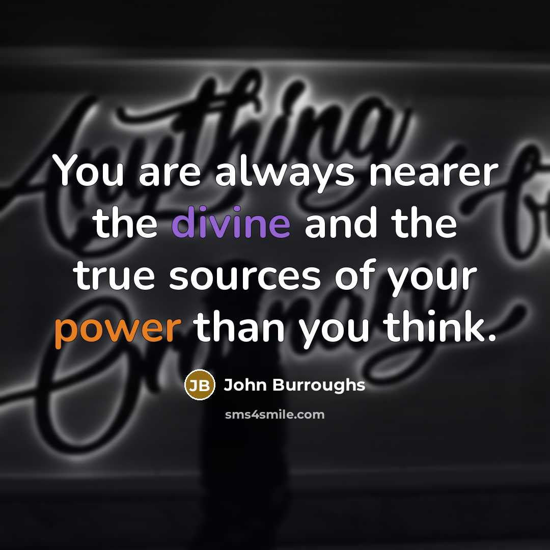 “You are always nearer the divine and the true sources…” quote by John Burroughs