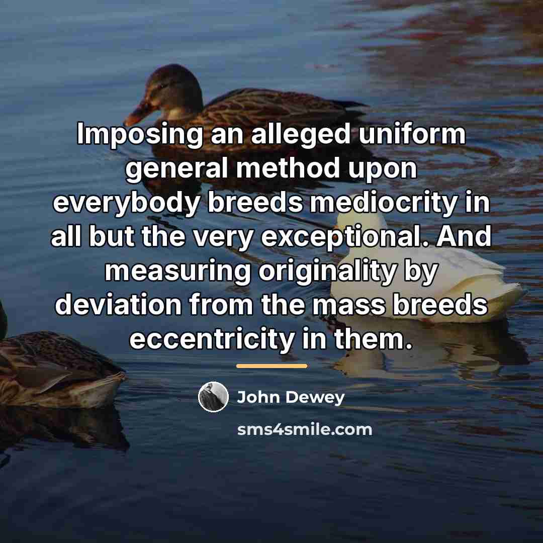 “Imposing an alleged uniform general method upon everybody breeds mediocrity…” quote by John Dewey