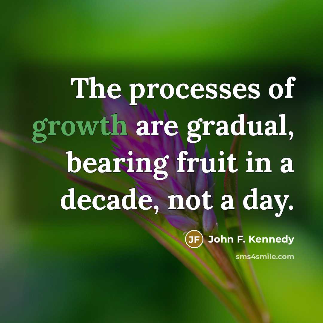 “The processes of growth are gradual, bearing fruit in a…” quote by John F. Kennedy