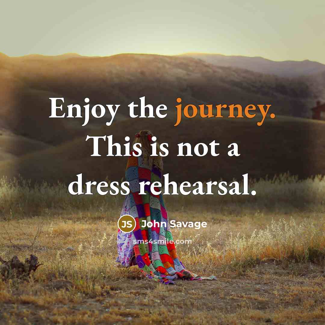 “Enjoy the journey. This is not a dress rehearsal.…” quote by John Savage