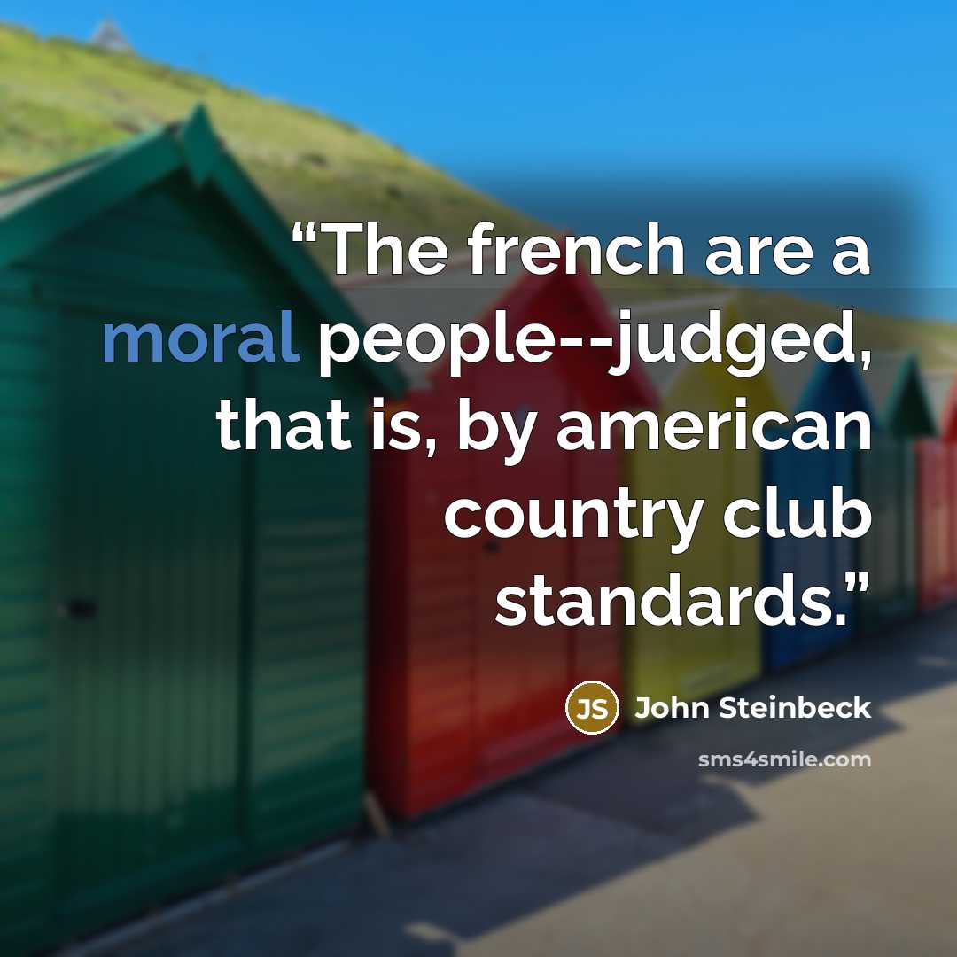 “The french are a moral people--judged, that is, by american country club standards.” quote by John Steinbeck