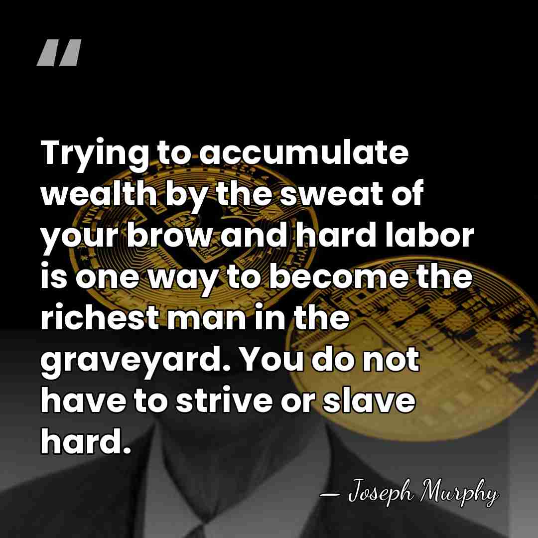 Trying to accumulate wealth by the sweat of your brow and hard&hellip; - Joseph Murphy