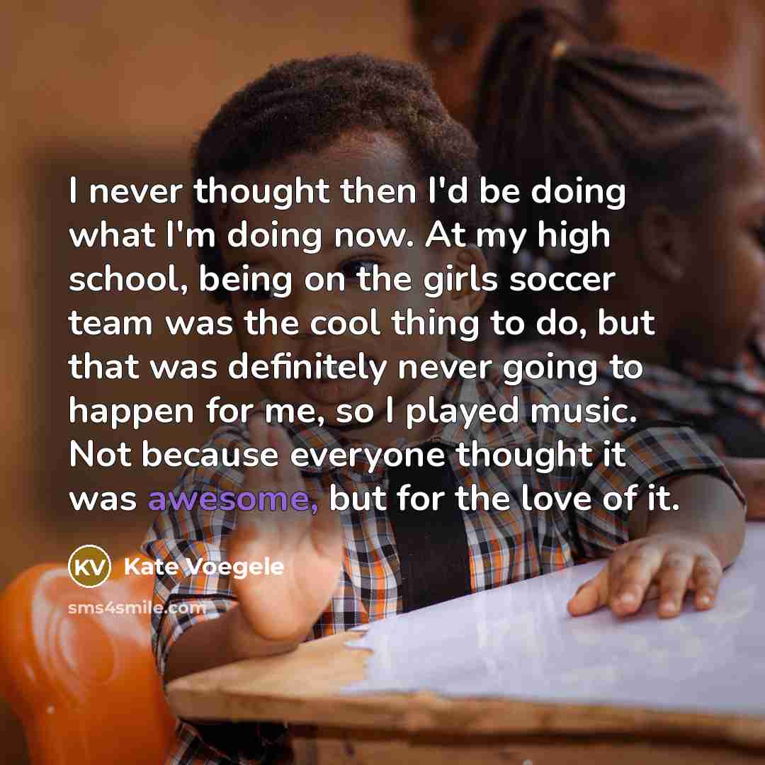 “I never thought then I'd be doing what I'm doing…” quote by Kate Voegele