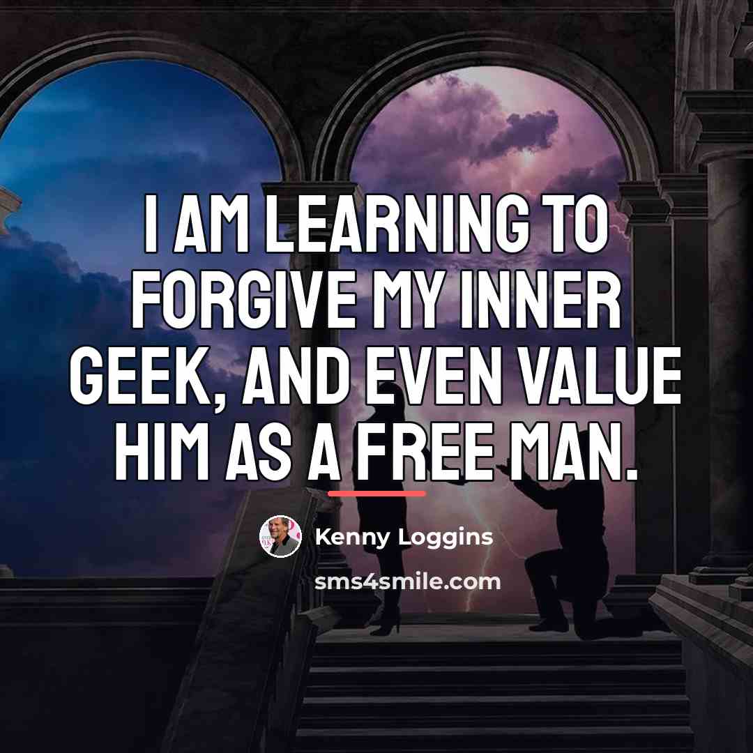 “I am learning to forgive my inner geek, and even…” quote by Kenny Loggins
