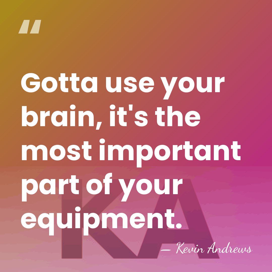 Gotta use your brain, it's the most important part of your equipment. - Kevin Andrews