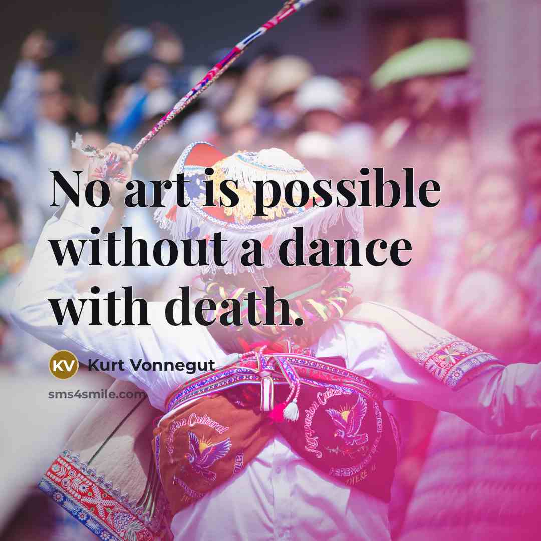 “No art is possible without a dance with death.…” quote by Kurt Vonnegut